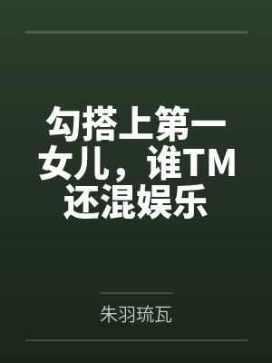 勾搭上第一女儿,谁TM还混娱乐 勾搭上第一女儿,谁TM还混娱乐