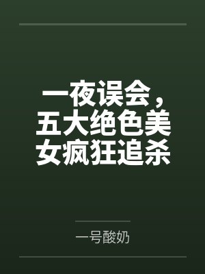 一夜误会，五大绝色美女疯狂追杀