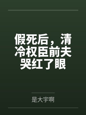 假死后,清冷权臣前夫哭红了眼 假死后,清冷权臣前夫哭红了眼