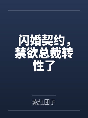 闪婚契约,禁欲总裁转性了 闪婚契约,禁欲总裁转性了