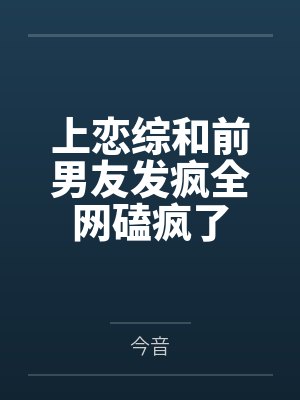 上恋综和前男友发疯全网磕疯了