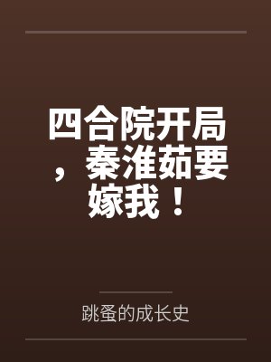 四合院开局,秦淮茹要嫁我! 四合院开局,秦淮茹要嫁我!