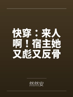 快穿:来人啊!宿主她又彪又反骨 快穿:来人啊!宿主她又彪又反骨