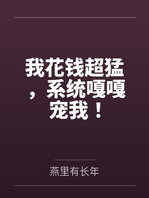 我花钱超猛,系统嘎嘎宠我! 我花钱超猛,系统嘎嘎宠我!
