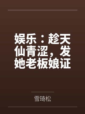 娱乐:趁天仙青涩,发她老板娘证 娱乐:趁天仙青涩,发她老板娘证