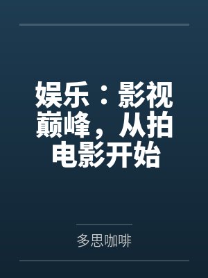 娱乐:影视巅峰,从拍电影开始 娱乐:影视巅峰,从拍电影开始