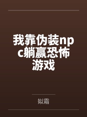 我靠伪装npc躺赢恐怖游戏 我靠伪装npc躺赢恐怖游戏