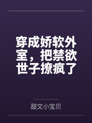 穿成娇软外室,把禁欲世子撩疯了 穿成娇软外室,把禁欲世子撩疯了