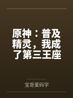 原神:普及精灵,我成了第三王座 原神:普及精灵,我成了第三王座