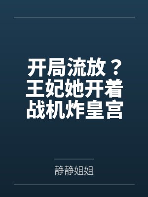 开局流放？王妃她开着战机炸皇宫