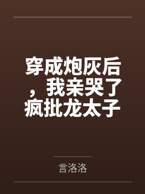 穿成炮灰后，我亲哭了疯批龙太子