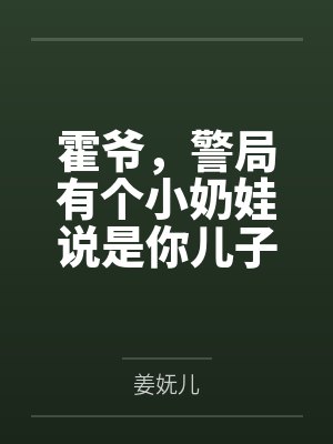 霍爷,警局有个小奶娃说是你儿子 霍爷,警局有个小奶娃说是你儿子