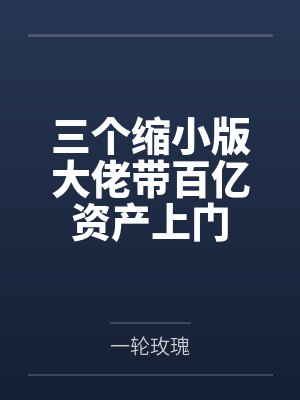 三个缩小版大佬带百亿资产上门