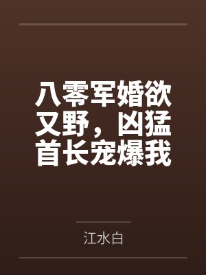 八零军婚欲又野，凶猛首长宠爆我