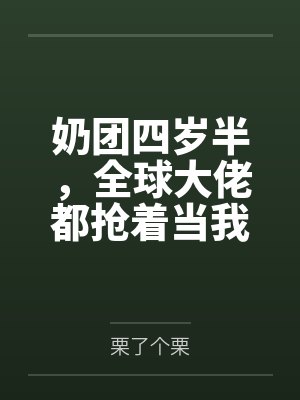 奶团四岁半,全球大佬都抢着当我哥! 奶团四岁半,全球大佬都抢着当我哥!