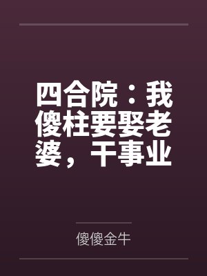 四合院：我傻柱要娶老婆，干事业