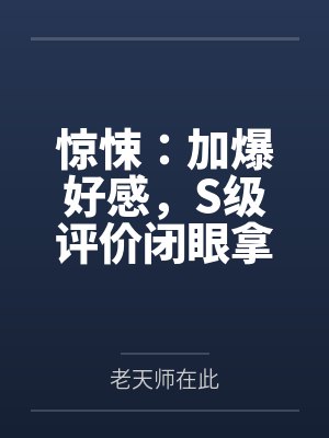 惊悚：加爆好感，S级评价闭眼拿