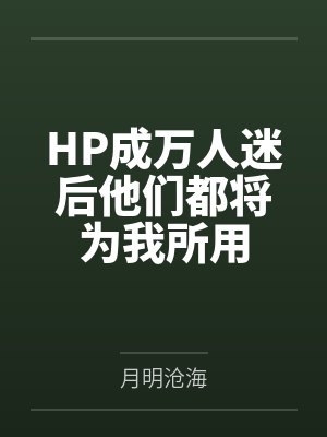HP成万人迷后他们都将为我所用 HP成万人迷后他们都将为我所用
