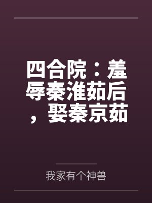 四合院：羞辱秦淮茹后，娶秦京茹
