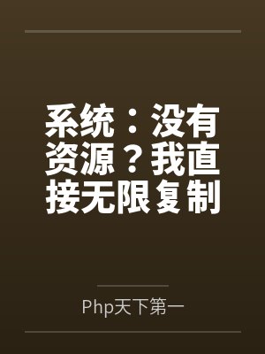 系统:没有资源?我直接无限复制 系统:没有资源?我直接无限复制