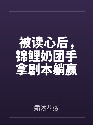 被读心后，锦鲤奶团手拿剧本躺赢