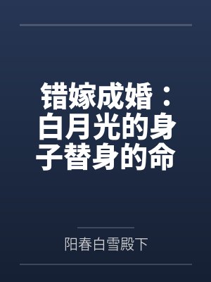 错嫁成婚:白月光的身子替身的命 错嫁成婚:白月光的身子替身的命