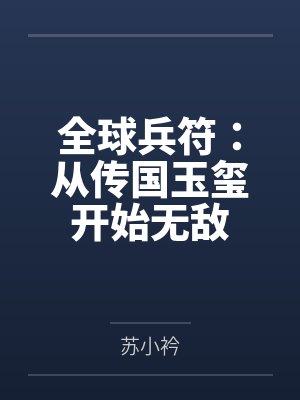 全球兵符:从传国玉玺开始无敌 全球兵符:从传国玉玺开始无敌
