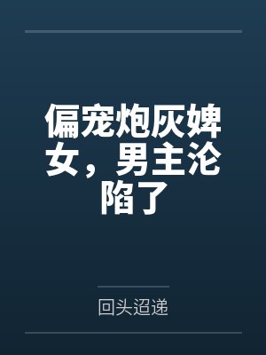 偏宠炮灰婢女,男主沦陷了 偏宠炮灰婢女,男主沦陷了
