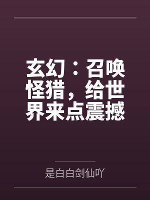 玄幻:召唤怪猎,给世界来点震撼 玄幻:召唤怪猎,给世界来点震撼