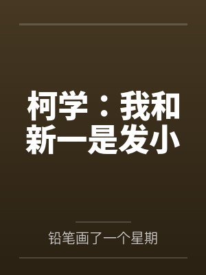 柯学我和新一是发小笔趣阁 柯学我和新一是发小笔趣阁