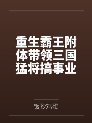 重生霸王附体带领三国猛将搞事业 重生霸王附体带领三国猛将搞事业