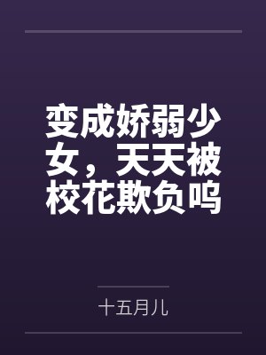 变成娇弱少女，天天被校花欺负呜
