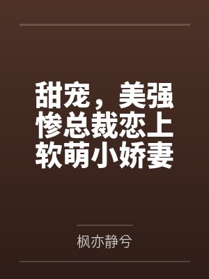 甜宠,美强惨总裁恋上软萌小娇妻 甜宠,美强惨总裁恋上软萌小娇妻