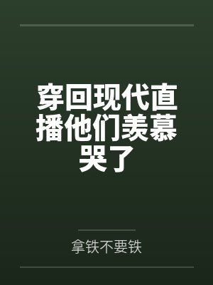 穿回现代直播他们羡慕哭了