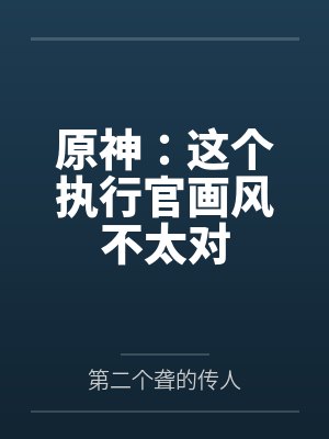 原神:这个执行官画风不太对 原神:这个执行官画风不太对