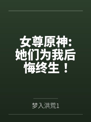 女尊原神:她们为我后悔终生！