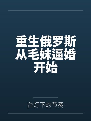 重生俄罗斯从毛妹逼婚开始