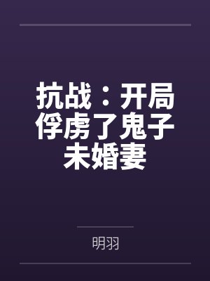 抗战：开局俘虏了鬼子未婚妻
