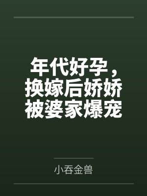年代好孕，换嫁后娇娇被婆家爆宠