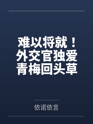 难以将就！外交官独爱青梅回头草