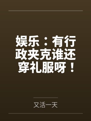 娱乐：有行政夹克谁还穿礼服呀！