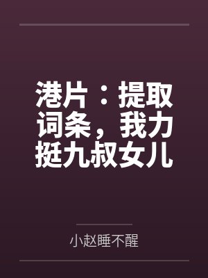 港片：提取词条，我力挺九叔女儿