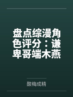 盘点综漫角色评分：谦卑哥端木燕