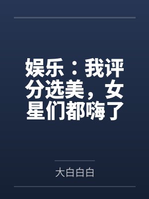 娱乐：我评分选美，女星们都嗨了