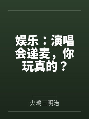 娱乐：演唱会递麦，你玩真的？