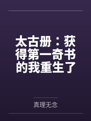 太古册:获得第一奇书的我重生了 太古册:获得第一奇书的我重生了