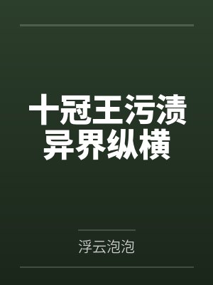 十冠王污渍异界纵横 十冠王污渍异界纵横