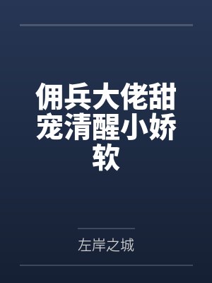 佣兵大佬甜宠清醒小娇软 佣兵大佬甜宠清醒小娇软