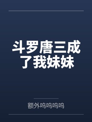 斗罗唐三成了我妹妹 斗罗唐三成了我妹妹