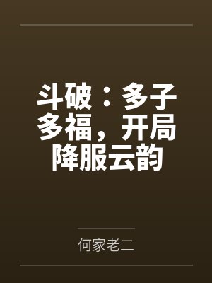 斗破:多子多福,开局降服云韵 斗破:多子多福,开局降服云韵